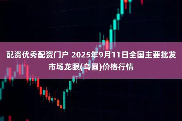 配资优秀配资门户 2025年9月11日全国主要批发市场龙眼(乌圆)价格行情