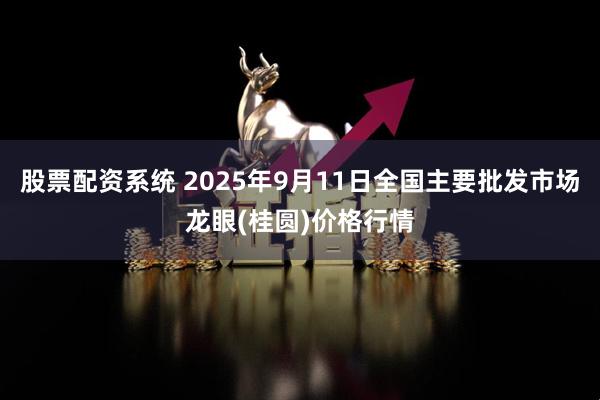 股票配资系统 2025年9月11日全国主要批发市场龙眼(桂圆)价格行情