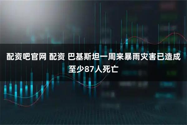 配资吧官网 配资 巴基斯坦一周来暴雨灾害已造成至少87人死亡