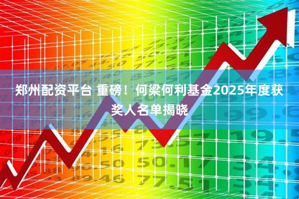 郑州配资平台 重磅！何梁何利基金2025年度获奖人名单揭晓