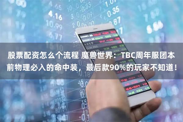 股票配资怎么个流程 魔兽世界：TBC周年服团本前物理必入的命中装，最后款90%的玩家不知道！