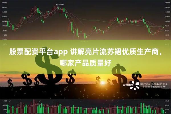 股票配资平台app 讲解亮片流苏裙优质生产商，哪家产品质量好