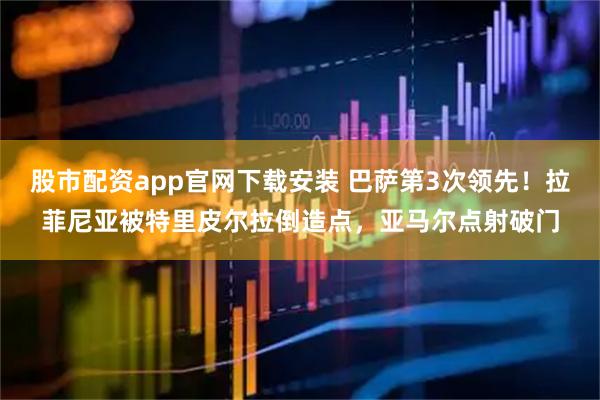 股市配资app官网下载安装 巴萨第3次领先！拉菲尼亚被特里皮尔拉倒造点，亚马尔点射破门