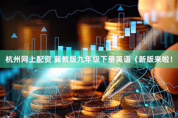 杭州网上配资 冀教版九年级下册英语（新版来啦！