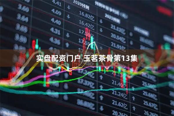 实盘配资门户 玉茗茶骨第13集