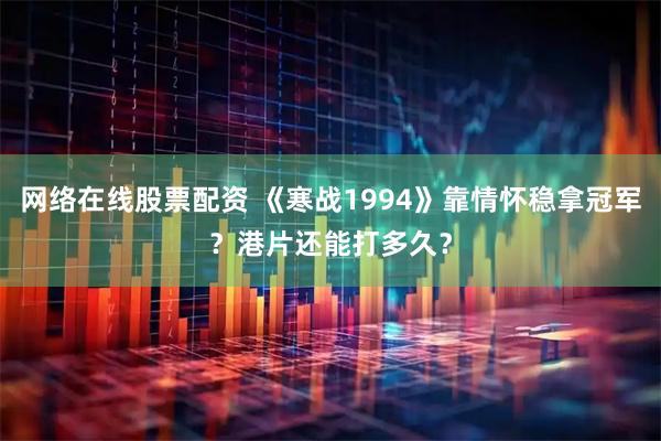 网络在线股票配资 《寒战1994》靠情怀稳拿冠军？港片还能打多久？